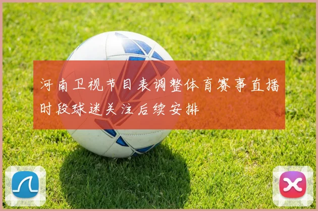 河南卫视节目表调整体育赛事直播时段球迷关注后续安排