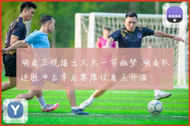 湖南卫视播出又见一帘幽梦 湖南队连胜冲击季后赛席位看点升温