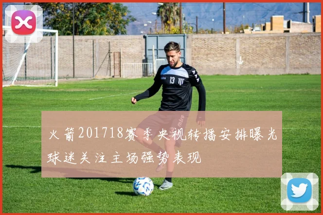 火箭201718赛季央视转播安排曝光球迷关注主场强势表现