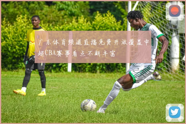 广东体育频道直播免费开放覆盖中超CBA赛事看点不断丰富