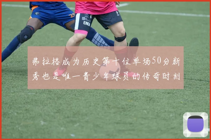弗拉格成为历史第十位单场50分新秀也是唯一青少年球员的传奇时刻