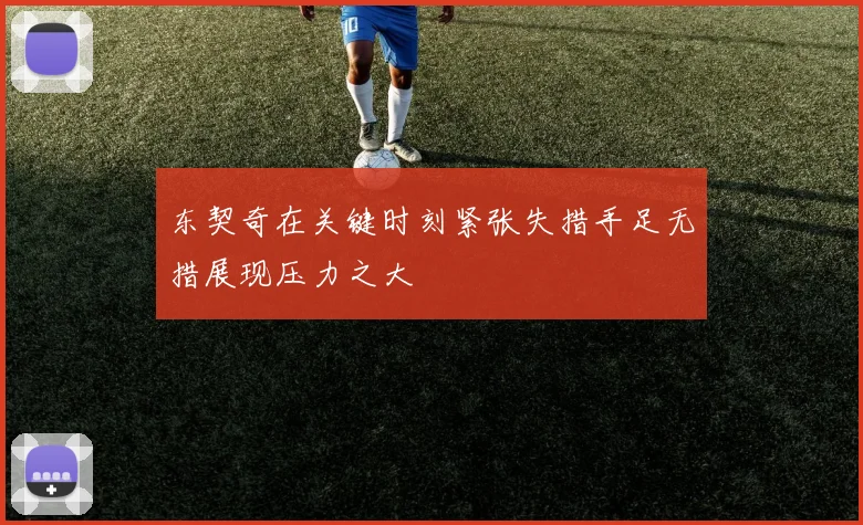 东契奇在关键时刻紧张失措手足无措展现压力之大