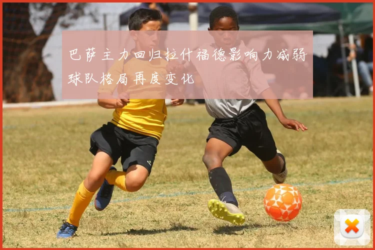 巴萨主力回归拉什福德影响力减弱球队格局再度变化