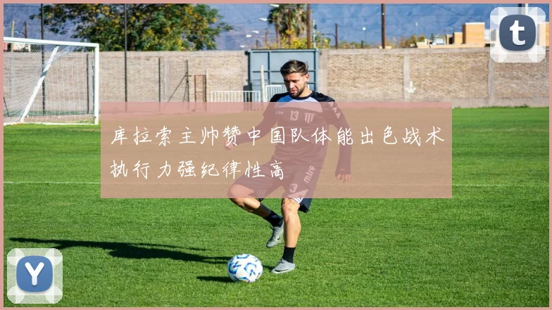 库拉索主帅赞中国队体能出色战术执行力强纪律性高
