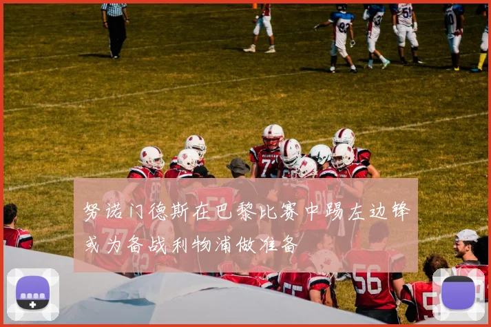 努诺门德斯在巴黎比赛中踢左边锋或为备战利物浦做准备