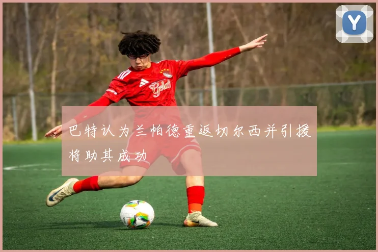 巴特认为兰帕德重返切尔西并引援将助其成功